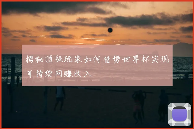 揭秘顶级玩家如何借势世界杯实现可持续网赚收入