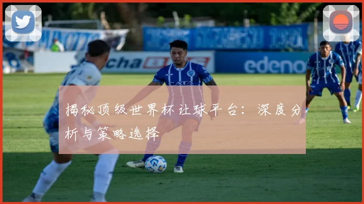 揭秘顶级世界杯让球平台:深度分析与策略选择