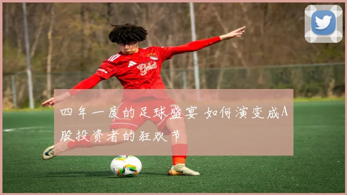 四年一度的足球盛宴 如何演变成A股投资者的狂欢节