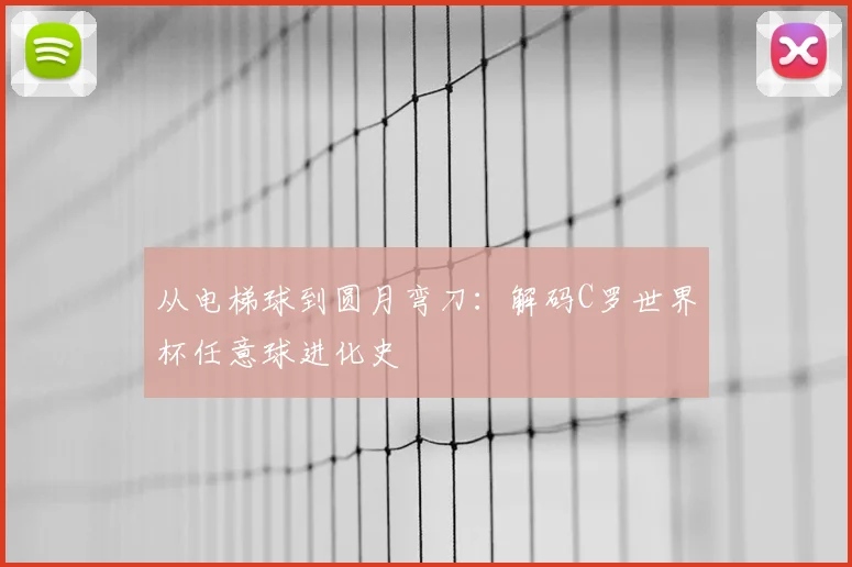 从电梯球到圆月弯刀：解码C罗世界杯任意球进化史