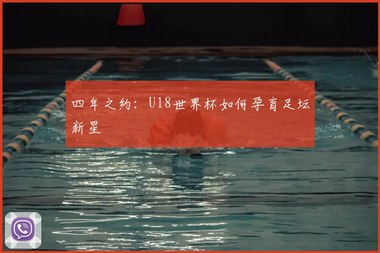 四年之约:U18世界杯如何孕育足坛新星
