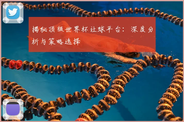 揭秘顶级世界杯让球平台:深度分析与策略选择