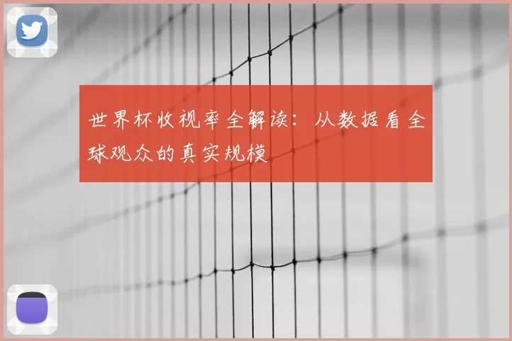 世界杯收视率全解读：从数据看全球观众的真实规模