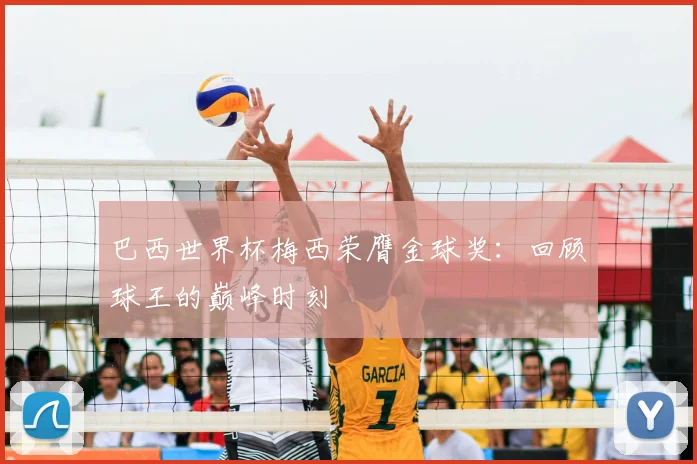 巴西世界杯梅西荣膺金球奖:回顾球王的巅峰时刻