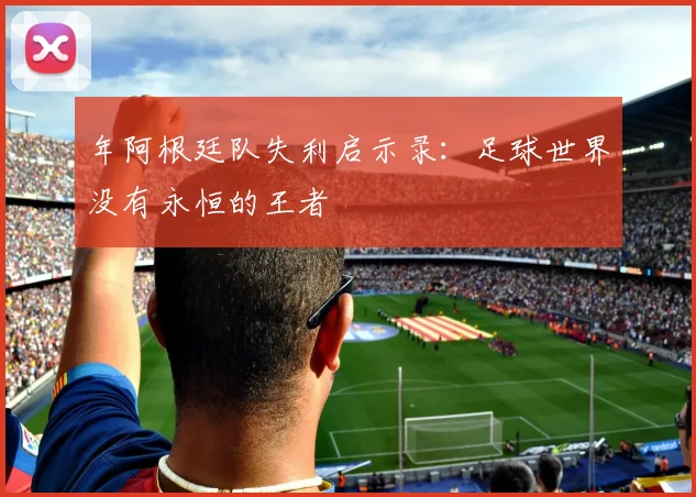 年阿根廷队失利启示录：足球世界没有永恒的王者