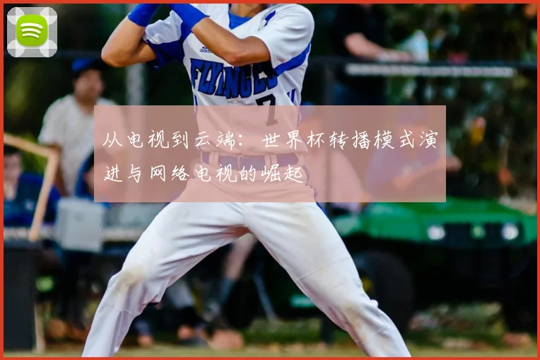 从电视到云端：世界杯转播模式演进与网络电视的崛起