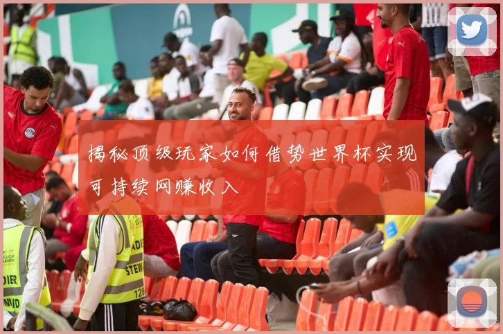 揭秘顶级玩家如何借势世界杯实现可持续网赚收入